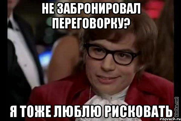 не забронировал переговорку? я тоже люблю рисковать, Мем Остин Пауэрс (я тоже люблю рисковать)