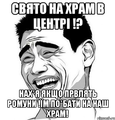 свято на храм в центрі !? нах*я якщо првлять ромуни !їм по*бати на наш храм!, Мем Яо Мин