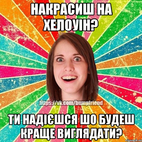 накрасиш на хелоуін? ти надієшся шо будеш краще виглядати?, Мем Йобнута Подруга ЙоП