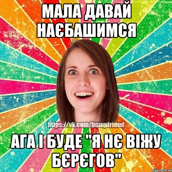 мала давай наєбашимся ага і буде "я нє віжу бєрєгов", Мем Йобнута Подруга ЙоП