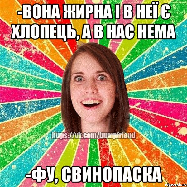 -вона жирна і в неї є хлопець, а в нас нема -фу, свинопаска, Мем Йобнута Подруга ЙоП