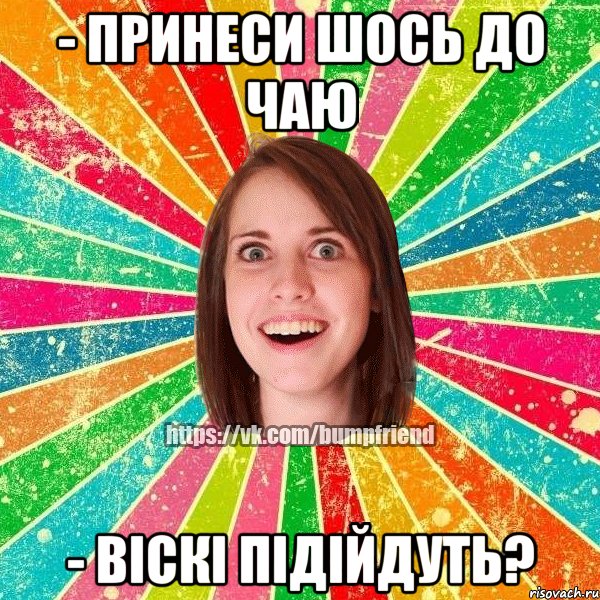 - принеси шось до чаю - віскі підійдуть?, Мем Йобнута Подруга ЙоП