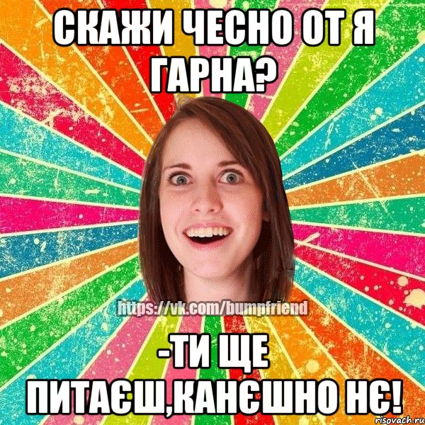 скажи чесно от я гарна? -ти ще питаєш,канєшно нє!, Мем Йобнута Подруга ЙоП