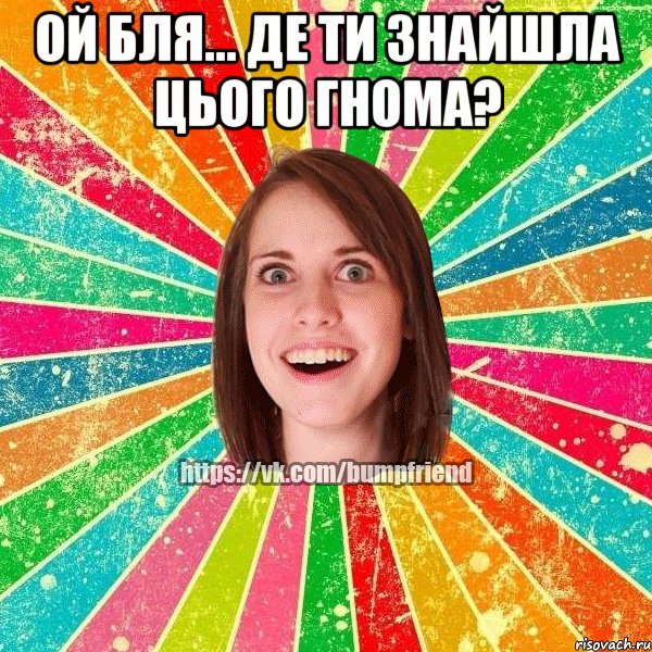 ой бля... де ти знайшла цього гнома? 