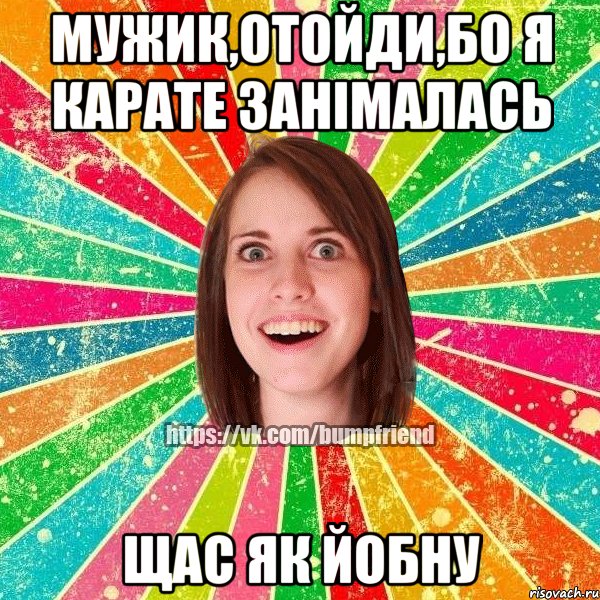 мужик,отойди,бо я карате занімалась щас як йобну, Мем Йобнута Подруга ЙоП