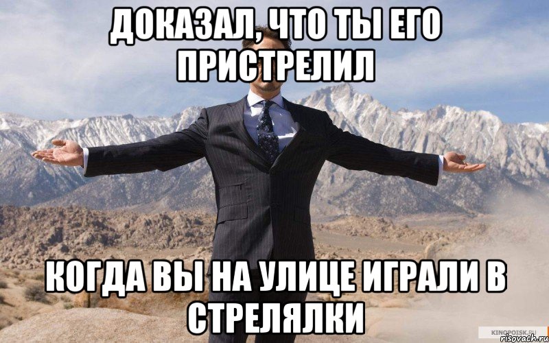 доказал, что ты его пристрелил когда вы на улице играли в стрелялки, Мем железный человек