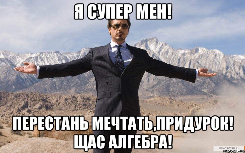 я супер мен! перестань мечтать,придурок! щас алгебра!, Мем железный человек