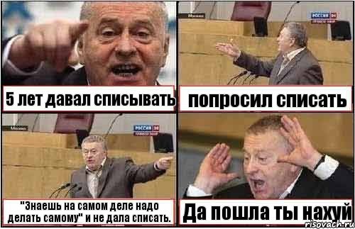 5 лет давал списывать попросил списать "Знаешь на самом деле надо делать самому" и не дала списать. Да пошла ты нахуй, Комикс жиреновский