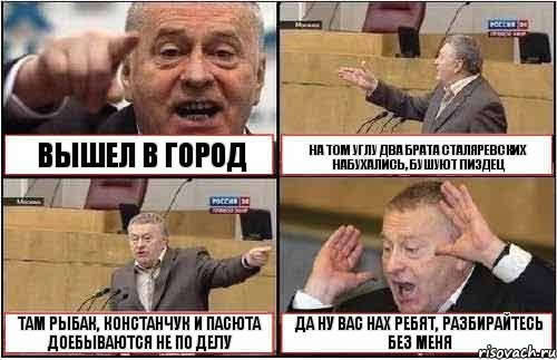 ВЫШЕЛ В ГОРОД НА ТОМ УГЛУ ДВА БРАТА СТАЛЯРЕВСКИХ НАБУХАЛИСЬ, БУШУЮТ ПИЗДЕЦ ТАМ РЫБАК, КОНСТАНЧУК И ПАСЮТА ДОЕБЫВАЮТСЯ НЕ ПО ДЕЛУ ДА НУ ВАС НАХ РЕБЯТ, РАЗБИРАЙТЕСЬ БЕЗ МЕНЯ, Комикс жиреновский