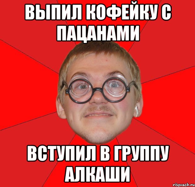 выпил кофейку с пацанами вступил в группу алкаши, Мем Злой Типичный Ботан