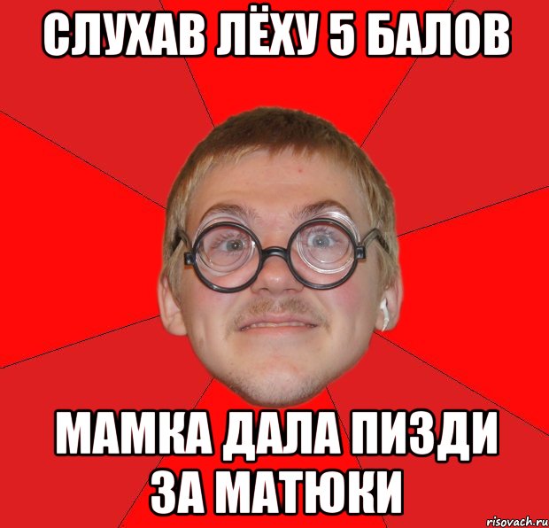 слухав лёху 5 балов мамка дала пизди за матюки, Мем Злой Типичный Ботан