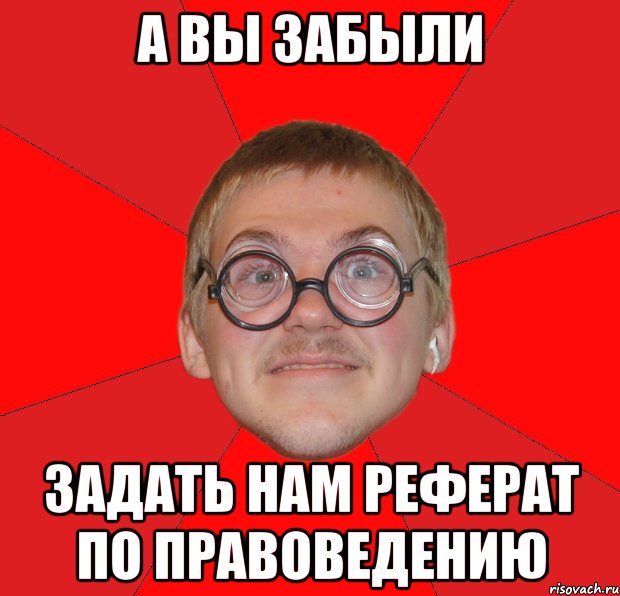 а вы забыли задать нам реферат по правоведению, Мем Злой Типичный Ботан