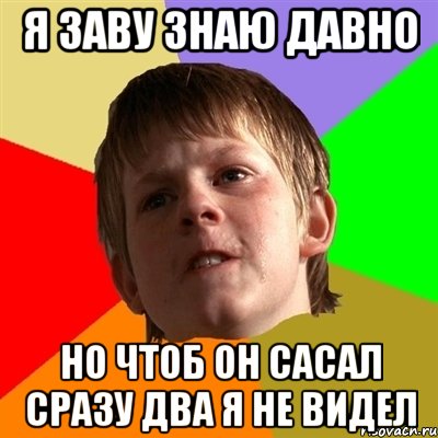 я заву знаю давно но чтоб он сасал сразу два я не видел, Мем Злой школьник