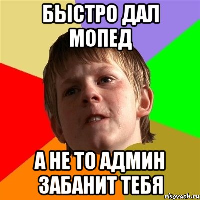 быстро дал мопед а не то админ забанит тебя, Мем Злой школьник