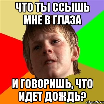 что ты ссышь мне в глаза и говоришь, что идет дождь?, Мем Злой школьник