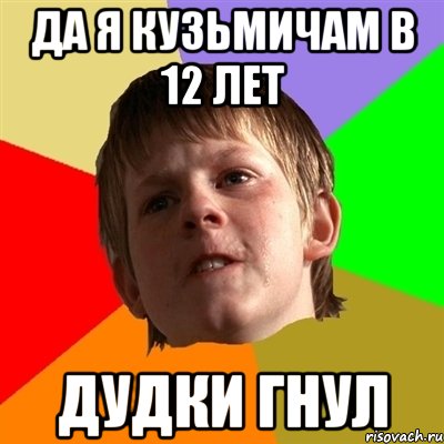 да я кузьмичам в 12 лет дудки гнул, Мем Злой школьник