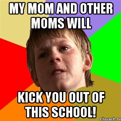 my mom and other moms will kick you out of this school!, Мем Злой школьник