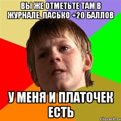 вы же отметьте там в журнале, пасько +20 баллов у меня и платочек есть, Мем Злой школьник