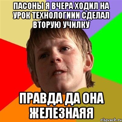 пасоны я вчера ходил на урок технологиии сделал вторую училку правда да она железнаяя, Мем Злой школьник