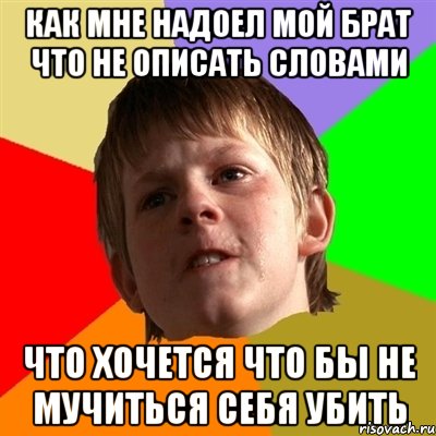 как мне надоел мой брат что не описать словами что хочется что бы не мучиться себя убить, Мем Злой школьник