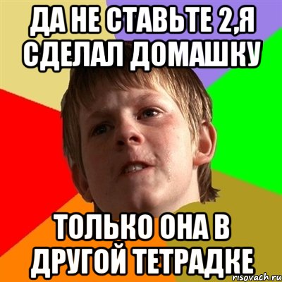 да не ставьте 2,я сделал домашку только она в другой тетрадке, Мем Злой школьник