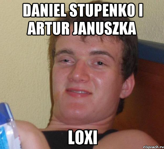 daniel stupenko i artur januszka loxi, Мем 10 guy (Stoner Stanley really high guy укуренный парень)