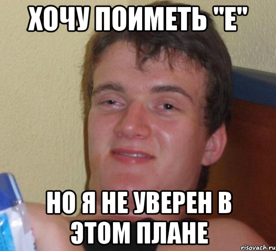 хочу поиметь "е" но я не уверен в этом плане, Мем 10 guy (Stoner Stanley really high guy укуренный парень)