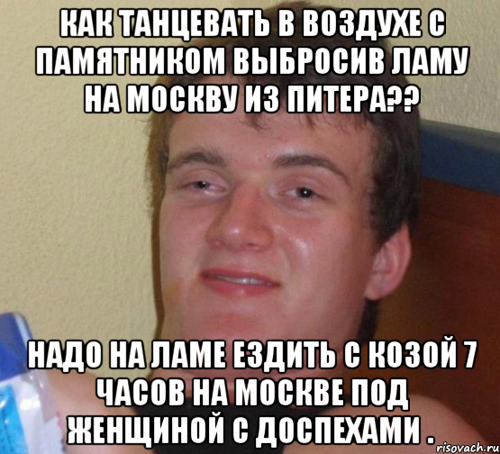 как танцевать в воздухе с памятником выбросив ламу на москву из питера?? надо на ламе ездить с козой 7 часов на москве под женщиной с доспехами ., Мем 10 guy (Stoner Stanley really high guy укуренный парень)