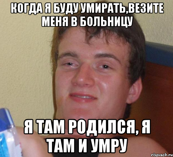 когда я буду умирать,везите меня в больницу я там родился, я там и умру, Мем 10 guy (Stoner Stanley really high guy укуренный парень)