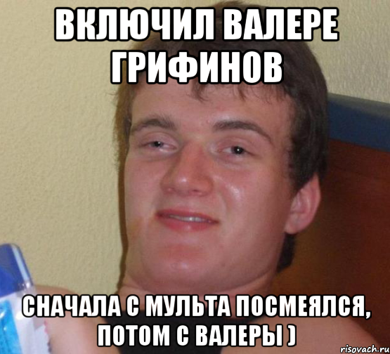 включил валере грифинов сначала с мульта посмеялся, потом с валеры ), Мем 10 guy (Stoner Stanley really high guy укуренный парень)