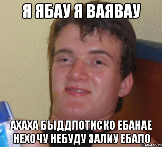 я ябау я ваявау ахаха быддлотиско ебанае нехочу небуду залиу ебало, Мем 10 guy (Stoner Stanley really high guy укуренный парень)