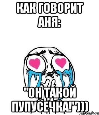 Как говорит Аня: "Он такой пупусечка!"))), Мем Влюбленный