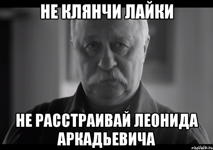 не клянчи лайки не расстраивай леонида аркадьевича, Мем Не огорчай Леонида Аркадьевича