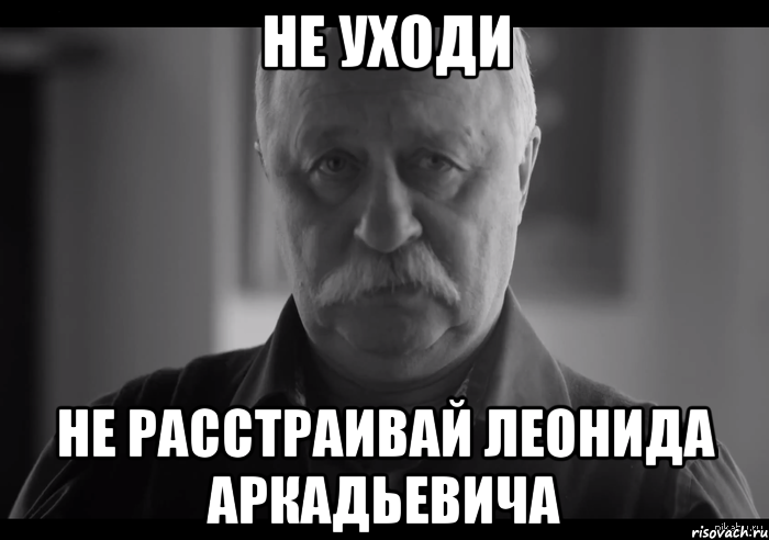 не уходи не расстраивай леонида аркадьевича, Мем Не огорчай Леонида Аркадьевича