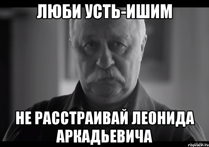 люби усть-ишим не расстраивай леонида аркадьевича, Мем Не огорчай Леонида Аркадьевича