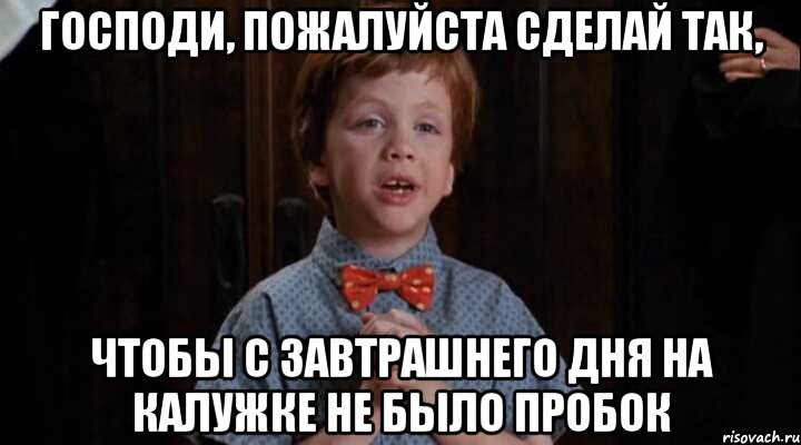 господи, пожалуйста сделай так, чтобы с завтрашнего дня на калужке не было пробок