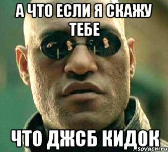 а что если я скажу тебе что джсб кидок, Мем  а что если я скажу тебе