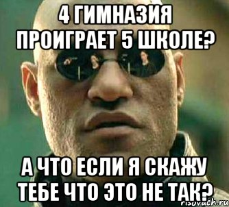 4 гимназия проиграет 5 школе? а что если я скажу тебе что это не так?, Мем  а что если я скажу тебе