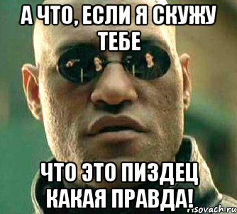 а что, если я скужу тебе что это пиздец какая правда!, Мем  а что если я скажу тебе