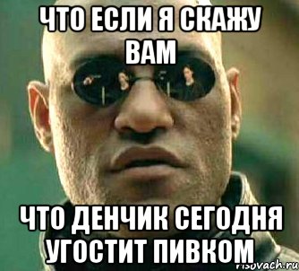 что если я скажу вам что денчик сегодня угостит пивком, Мем  а что если я скажу тебе