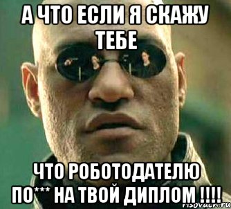 а что если я скажу тебе что роботодателю по*** на твой диплом !!!, Мем  а что если я скажу тебе