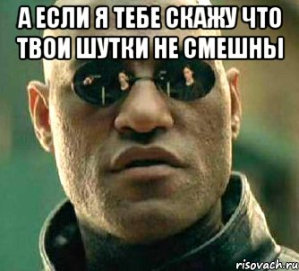 а если я тебе скажу что твои шутки не смешны , Мем  а что если я скажу тебе