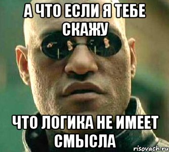 а что если я тебе скажу что логика не имеет смысла, Мем  а что если я скажу тебе