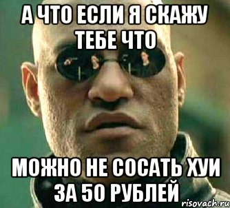 а что если я скажу тебе что можно не сосать хуи за 50 рублей, Мем  а что если я скажу тебе