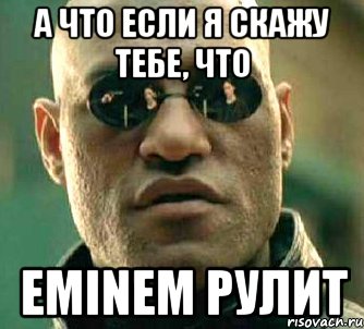 а что если я скажу тебе, что eminem рулит, Мем  а что если я скажу тебе