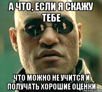 а что, если я скажу тебе что можно не учится и получать хорошие оценки, Мем  а что если я скажу тебе