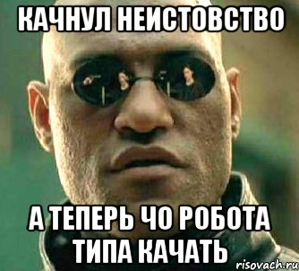 Качнул неистовство А теперь чо робота типа качать, Мем  а что если я скажу тебе