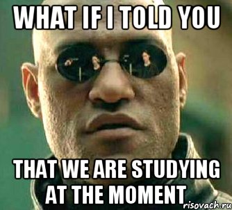 What if i told you that we are studying at the moment, Мем  а что если я скажу тебе