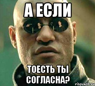 А если тоесть ты согласна?, Мем  а что если я скажу тебе