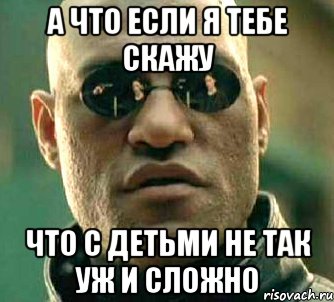 а что если я тебе скажу что с детьми не так уж и сложно, Мем  а что если я скажу тебе